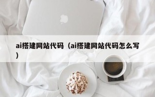 安达ai搭建网站代码（ai搭建网站代码怎么写）