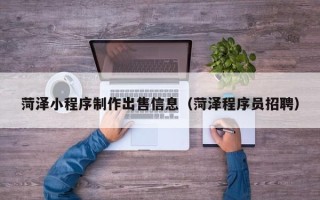 安达菏泽小程序制作出售信息（菏泽程序员招聘）