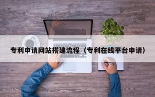 安达专利申请网站搭建流程（专利在线平台申请）