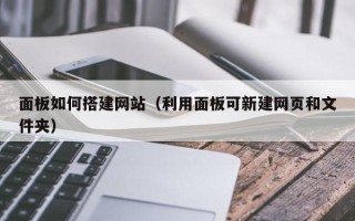 安达面板如何搭建网站（利用面板可新建网页和文件夹）