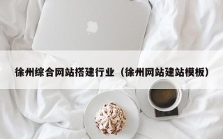 安达徐州综合网站搭建行业（徐州网站建站模板）