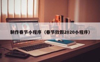 安达制作春节小程序（春节放假2020小程序）