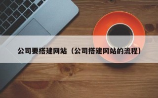 安达公司要搭建网站（公司搭建网站的流程）